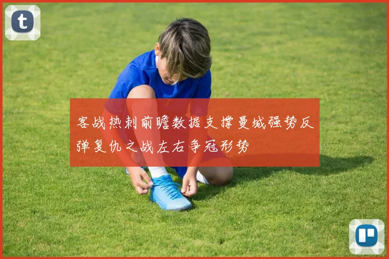 客战热刺前瞻数据支撑曼城强势反弹复仇之战左右争冠形势