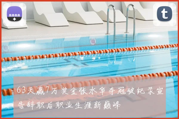 63天赢7万奖金张水华夺冠破纪录宣告辞职后职业生涯新巅峰