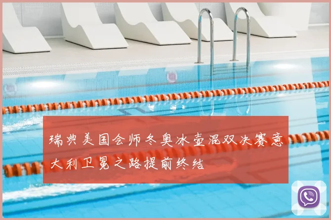 瑞典美国会师冬奥冰壶混双决赛意大利卫冕之路提前终结