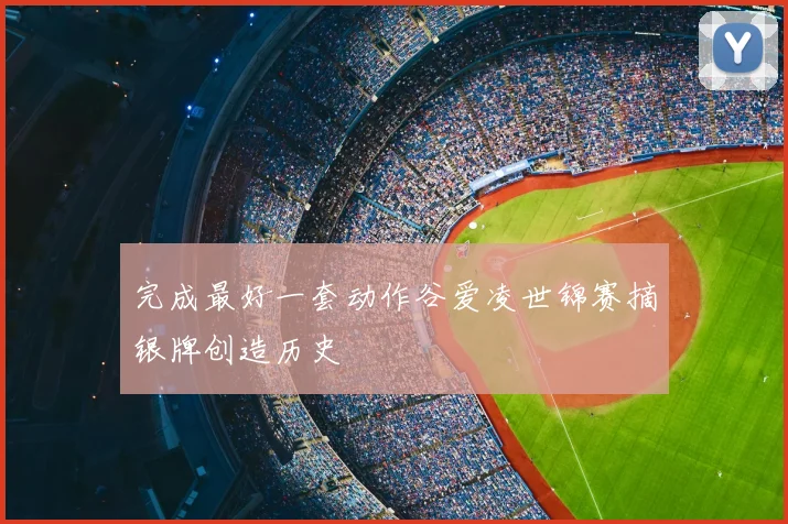 完成最好一套动作谷爱凌世锦赛摘银牌创造历史