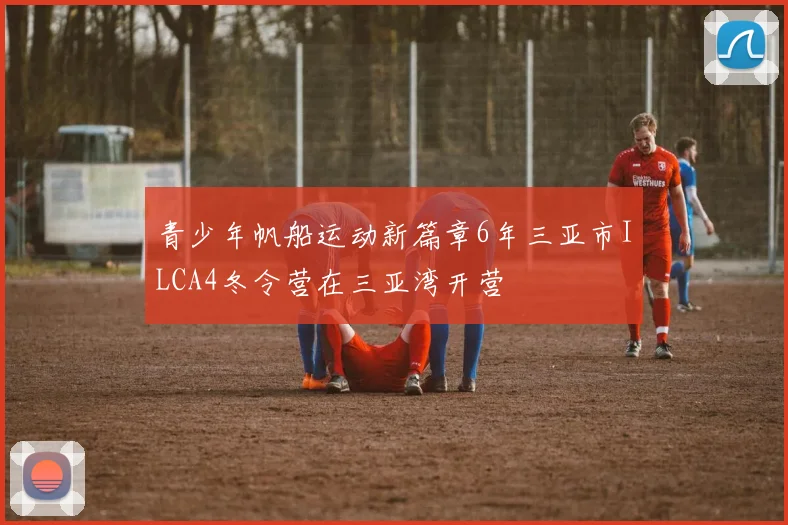 青少年帆船运动新篇章6年三亚市ILCA4冬令营在三亚湾开营