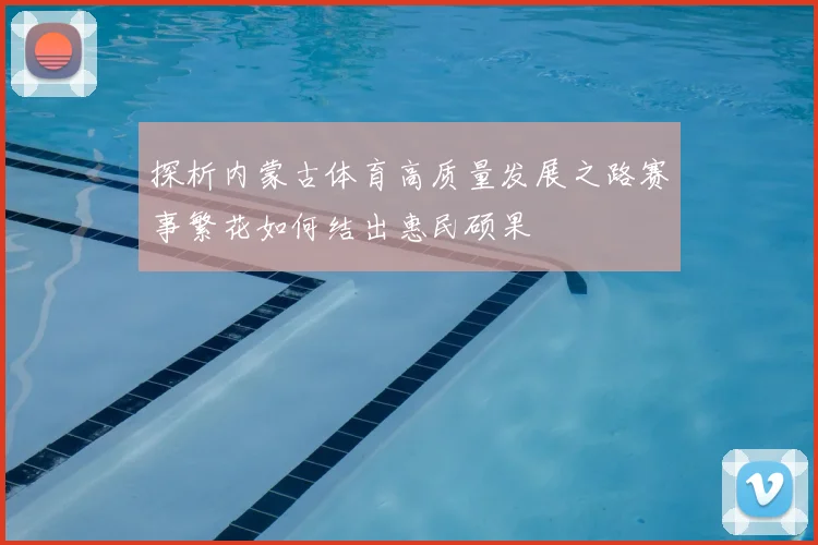 探析内蒙古体育高质量发展之路赛事繁花如何结出惠民硕果