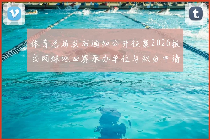 体育总局发布通知公开征集2026板式网球巡回赛承办单位与积分申请