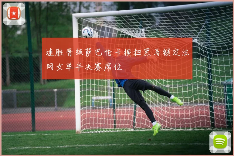 速胜晋级萨巴伦卡横扫黑马锁定法网女单半决赛席位